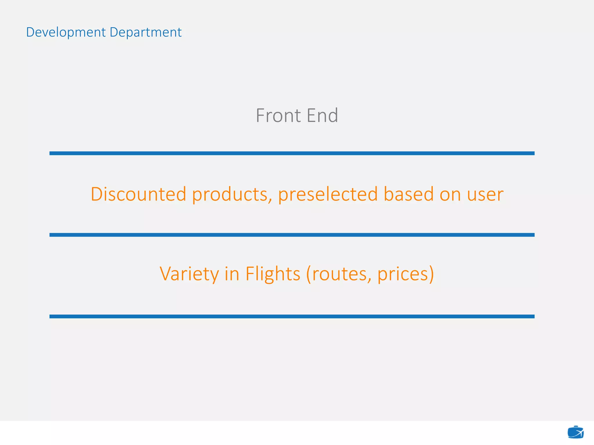 Front End
Development Department
Variety in Flights (routes, prices)
Discounted products, preselected based on user
 