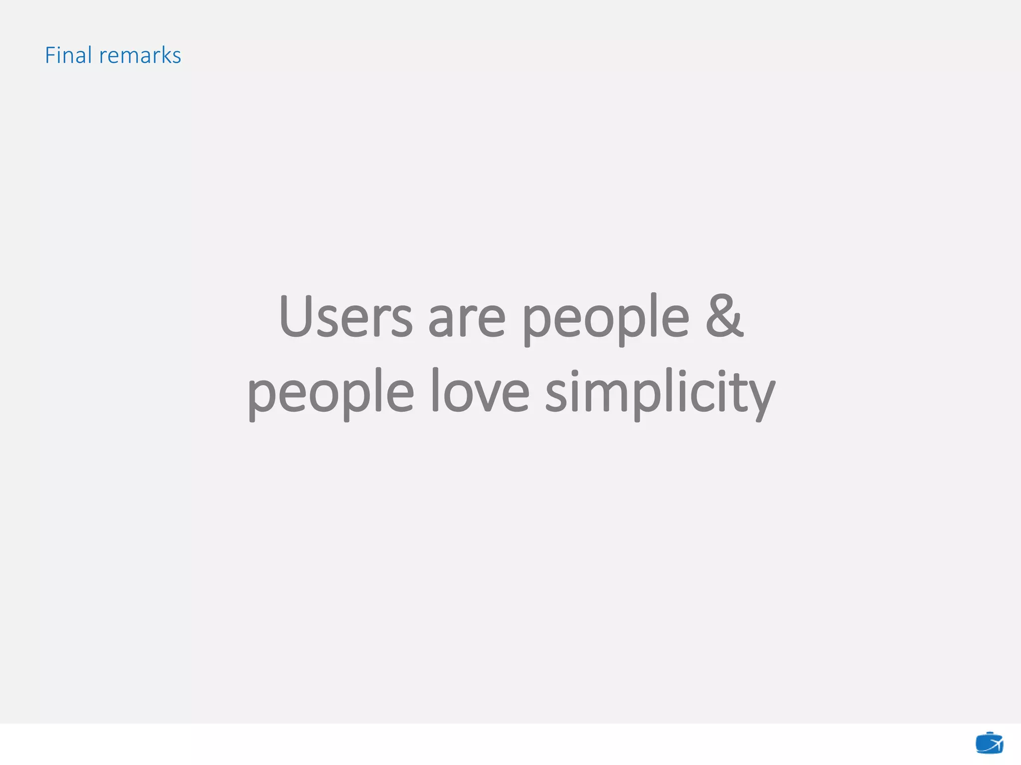 Final remarks
Users are people &
people love simplicity
 