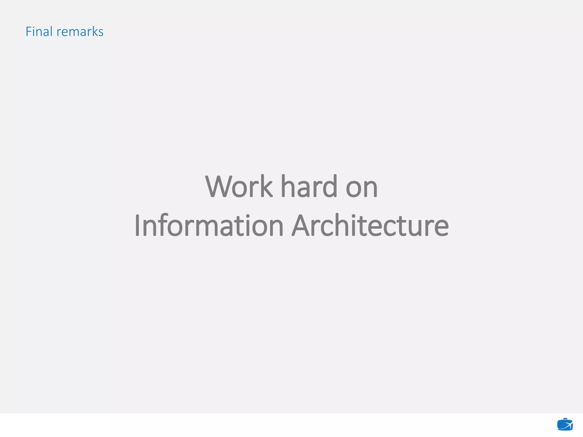 Final remarks
Work hard on
Information Architecture
 