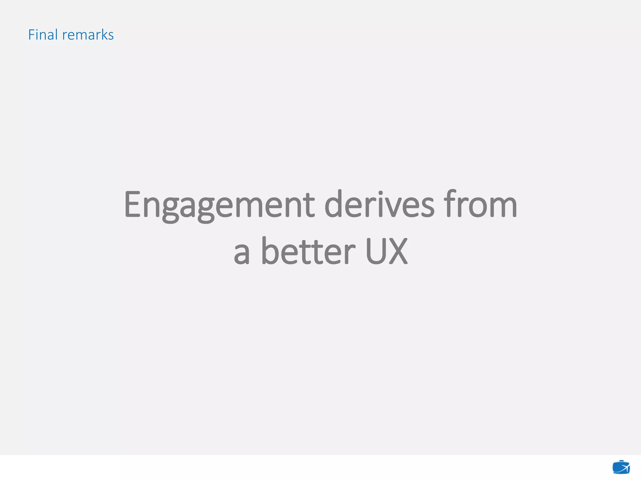 Final remarks
Engagement derives from
a better UX
 