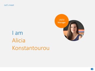 UX/UI
Manager
I am
Alicia
Konstantourou
Let’s meet
 