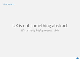 Final remarks
UX is not something abstract
It’s actually highly measurable
 