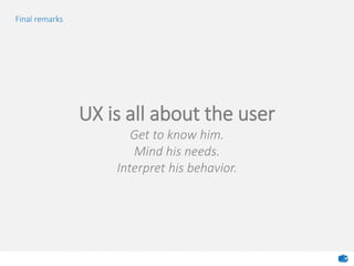 Final remarks
UX is all about the user
Get to know him.
Mind his needs.
Interpret his behavior.
 