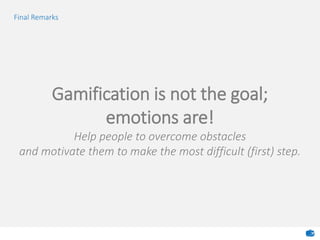 Gamification is not the goal;
emotions are!
Help people to overcome obstacles
and motivate them to make the most difficult (first) step.
Final Remarks
 