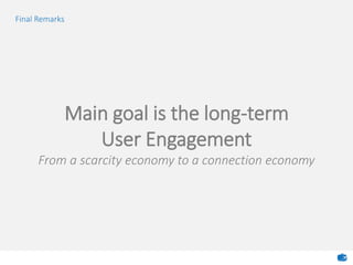 Final Remarks
Main goal is the long-term
User Engagement
From a scarcity economy to a connection economy
 