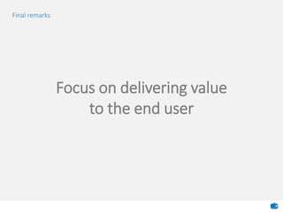 Final remarks
Focus on delivering value
to the end user
 