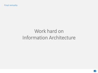 Final remarks
Work hard on
Information Architecture
 