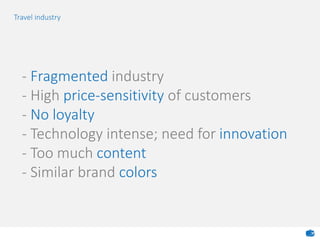 - Fragmented industry
- High price-sensitivity of customers
- No loyalty
- Technology intense; need for innovation
- Too much content
- Similar brand colors
Travel industry
 
