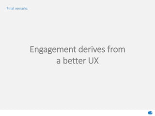 Final remarks
Engagement derives from
a better UX
 