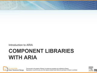 Introduction to ARIA

COMPONENT LIBRARIES
WITH ARIA
              This document is the property of Elsevier. Its contents are proprietary and confidential to Elsevier.
              Reproduction in any form by any one of the material contained herein without the permission of Elsevier is prohibited.
                                                                                                                                       31
 