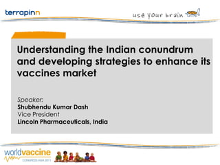 Understanding the Indian conundrum
and developing strategies to enhance its
vaccines market

Speaker:
Shubhendu Kumar Dash
Vice President
Lincoln Pharmaceuticals, India
 