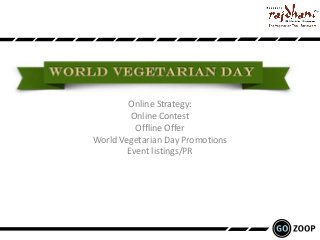 Online Strategy:
         Online Contest
          Offline Offer
World Vegetarian Day Promotions
        Event listings/PR
 
