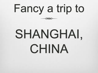 Fancy a trip to

SHANGHAI,
  CHINA
 