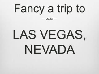 Fancy a trip to

LAS VEGAS,
  NEVADA
 