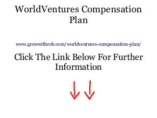 WorldVentures Compensation
Plan
www.growwithrob.com/worldventures-compensation-plan/
Click The Link Below For Further
Information
 
