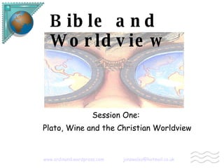 Bible and Worldview Session One: Plato, Wine and the Christian Worldview   www.ordinand.wordpress.com   [email_address] 