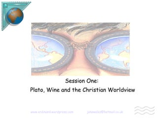 Bible and Worldview Session One: Plato, Wine and the Christian Worldview   www.ordinand.wordpress.com   [email_address] 