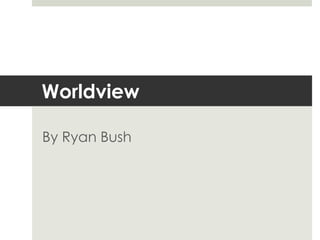 Worldview
By Ryan Bush

 