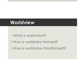 Worldview
1.What is worldview?
2.How is worldview formed?
3.How is worldview transformed?

 