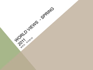 World views  - Spring 2011 Mrs. Robin 