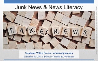 Junk News & News Literacy
Image:https://pixabay.com/en/fake-news-media-disinformation-2355686/
Stephanie Willen Brown • swbrown@unc.edu
Librarian @ UNC’s School of Media & Journalism
 