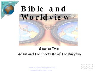 Bible and Worldview Session Two: Jesus and the foretaste of the Kingdom   www.ordinand.wordpress.com   [email_address] 