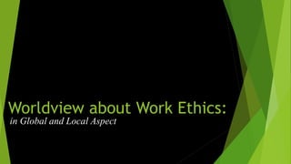 Worldview about Work Ethics:
in Global and Local Aspect
 