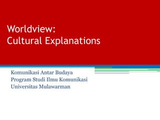 Worldview:
Cultural Explanations
Komunikasi Antar Budaya
Program Studi Ilmu Komunikasi
Universitas Mulawarman
 