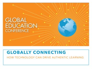 GLOBALLY CONNECTING 
HOW TECHNOLOGY CAN DRIVE AUTHENTIC LEARNING 
 