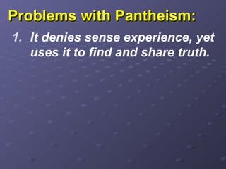 Problems with Pantheism:Problems with Pantheism:
1. It denies sense experience, yet
uses it to find and share truth.
 