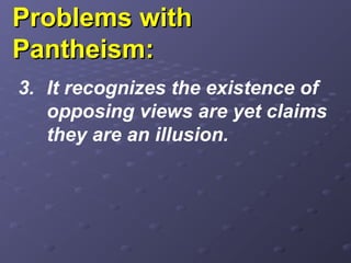 Problems withProblems with
Pantheism:Pantheism:
3. It recognizes the existence of
opposing views are yet claims
they are an illusion.
 