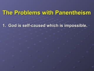 The Problems with PanentheismThe Problems with Panentheism
1.1. God is self-caused which is impossible.God is self-caused which is impossible.
 