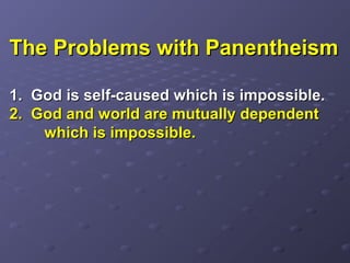 The Problems with PanentheismThe Problems with Panentheism
1.1. God is self-caused which is impossible.God is self-caused which is impossible.
2. God and world are mutually dependent2. God and world are mutually dependent
which is impossible.which is impossible.
 