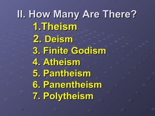 II. How Many Are There?II. How Many Are There?
1.Theism1.Theism
2.2. DeismDeism
3. Finite Godism3. Finite Godism
4. Atheism4. Atheism
5. Pantheism5. Pantheism
6. Panentheism6. Panentheism
7. Polytheism7. Polytheism
 
