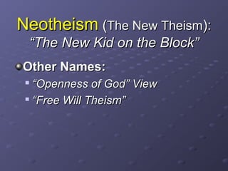 NeotheismNeotheism ((The New TheismThe New Theism):):
“The New Kid on the Block”“The New Kid on the Block”
Other Names:Other Names:

““Openness of God” ViewOpenness of God” View

““Free Will Theism”Free Will Theism”
 