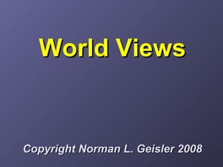 World ViewsWorld Views
Copyright Norman L. Geisler 2008Copyright Norman L. Geisler 2008
 