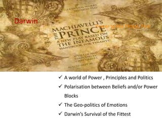  A world of Power , Principles and Politics
 Polarisation between Beliefs and/or Power
Blocks
 The Geo-politics of Emotions
 Darwin’s Survival of the Fittest
Power to the Strongest, First
Darwin
 