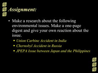 Assignment: Make a research about the following environmental issues. Make a one-page digest and give your own reaction about the issue. Union Carbine Accident in India Chernobyl Accident in Russia JPEPA Issue between Japan and the Philippines   