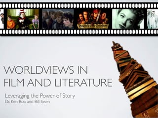 WORLDVIEWS IN
FILM AND LITERATURE
Leveraging the Power of Story
Dr. Ken Boa and Bill Ibsen
 