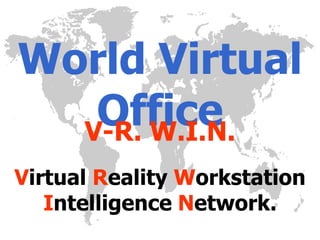 World Virtual Office V-R. W.I.N. V irtual  R eality  W orkstation   I ntelligence   N etwork. 