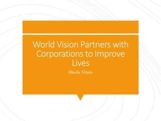 World Vision Partners with
Corporations to Improve
Lives
Sheila Vitale
 