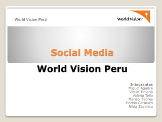 Social Media
World Vision Peru
Integrantes
Miguel Aguirre
Victor Timaná
Valeria Tello
Marisol Febres
Fiorela Carrasco
Nilda Zavaleta
 