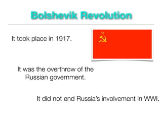 Bolshevik Revolution

It took place in 1917.



  It was the overthrow of the
      Russian government.


         It did not end Russia’s involvement in WWI.
 