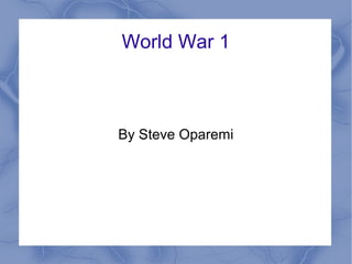 World War 1
By Steve Oparemi
 