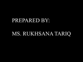 PREPARED BY: 
MS. RUKHSANA TARIQ 
