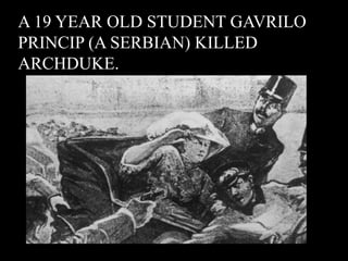 A 19 YEAR OLD STUDENT GAVRILO 
PRINCIP (A SERBIAN) KILLED 
ARCHDUKE. 
 