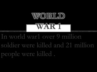 In world war1 over 9 million
soldier were killed and 21 million
people were killed .
WORLD
WAR 1
 