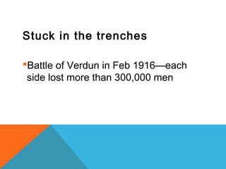 Stuck in the trenches
Battle of Verdun in Feb 1916—each
side lost more than 300,000 men
 