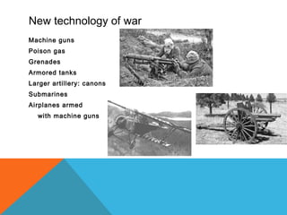 New technology of war
Machine guns
Poison gas
Grenades
Armored tanks
Larger artillery: canons
Submarines
Airplanes armed
with machine guns
 