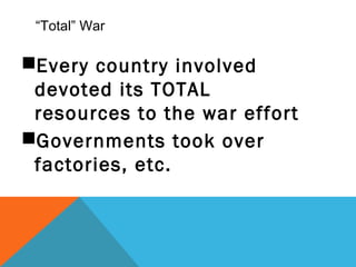 “Total” War
Every country involved
devoted its TOTAL
resources to the war effort
Governments took over
factories, etc.
 